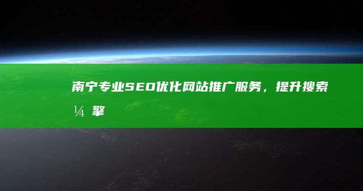 南宁专业SEO优化网站推广服务，提升搜索引擎排名精准营销