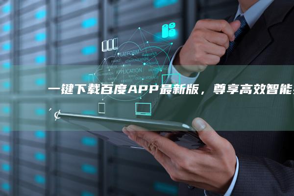 一键下载：百度APP最新版，尊享高效智能搜索体验